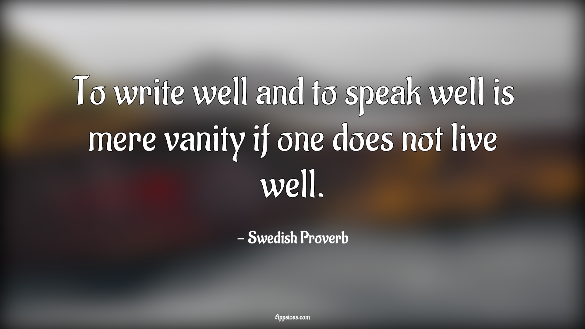 To write well and to speak well is mere vanity if one does not live