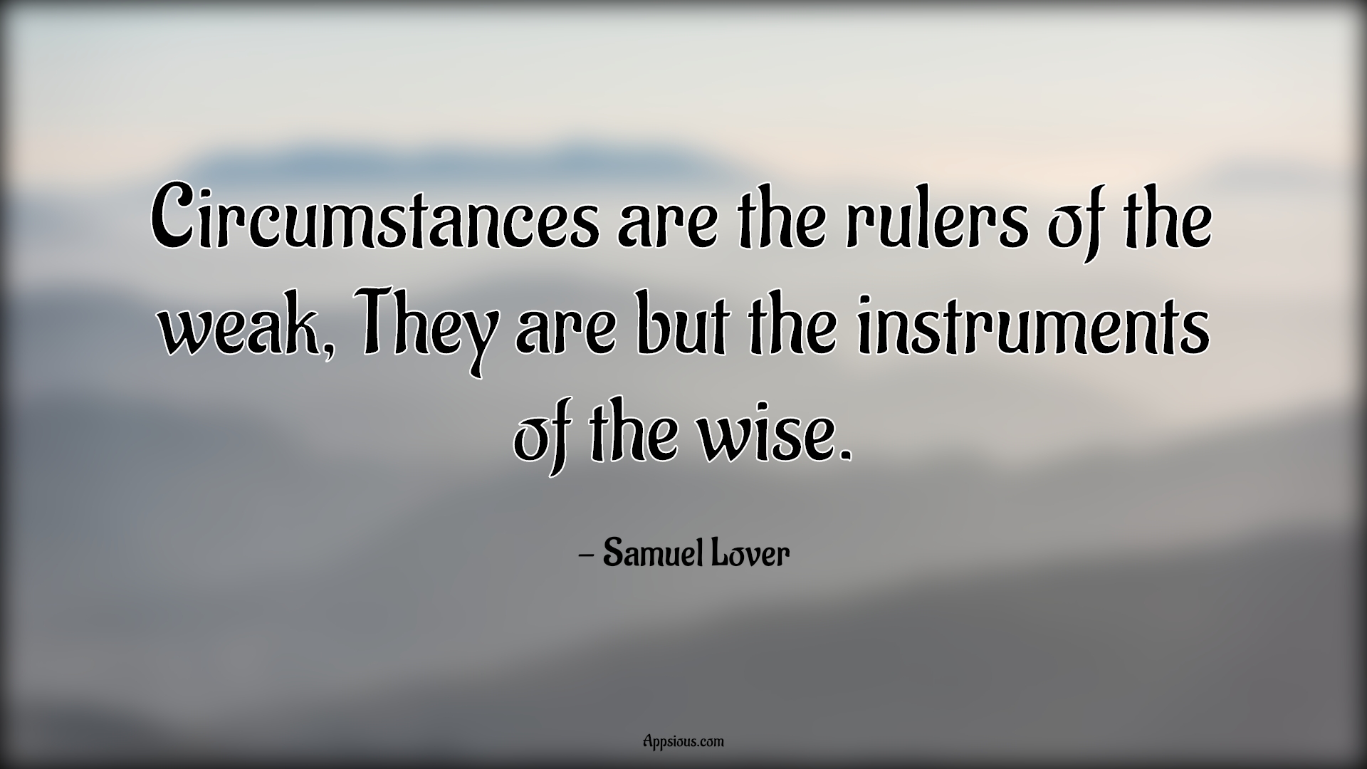 Circumstances are the rulers of the weak, They are but the instruments ...