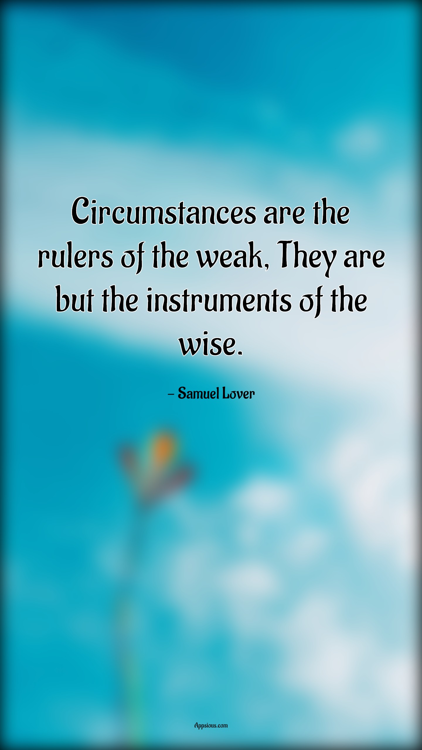 Circumstances are the rulers of the weak, They are but the instruments ...