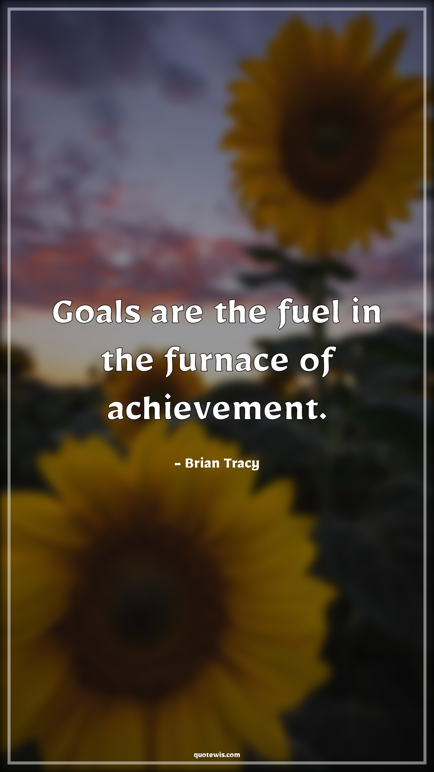 Goals are the fuel in the furnace of achievement.